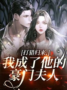 (全文)打猎归来，我成了他的豪门夫人（宋乐笙顾凌）免费小说打猎归来，我成了他的豪门夫人试读更新章节