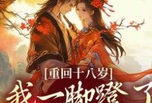 重回十八岁，我一脚蹬了狠毒状元完整版小说重回十八岁，我一脚蹬了狠毒状元(沈蓉萧乘渊)全章小说阅读-永恒文学
