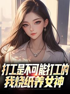 打工是不可能打工的，我烧纸养女神完整版小说，打工是不可能打工的，我烧纸养女神苏阳顾清雅全章小说阅读