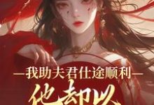我助夫君仕途顺利，他却以青梅为先最新完结小说我助夫君仕途顺利，他却以青梅为先顾砚知沈南汐免费小说-永恒文学
