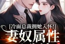 冷面总裁拥她入怀！妻奴属性已确认武香香谢甯完结小说推荐，冷面总裁拥她入怀！妻奴属性已确认全章小说阅读-永恒文学
