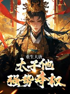 (全文)重生大唐：太子他强势夺权(李承乾李世民)全本免费在线阅读
