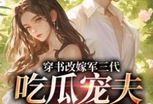 李之画叶书礼穿书改嫁军三代，吃瓜宠夫两不误全本免费在线阅读-永恒文学