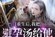(全文)重生后,我把避孕汤给他白月光喝江臣林见雪最新完结小说重生后,我把避孕汤给他白月光喝免费小说全本-永恒文学