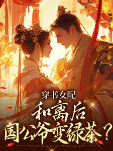 穿书女配：和离后国公爷变绿茶？姜清雅柯峥免费小说穿书女配：和离后国公爷变绿茶？推荐完结小说