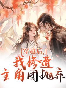 穿越后，我惨遭主角团抛弃穆长安宋律热门小说排行榜穿越后，我惨遭主角团抛弃免费小说