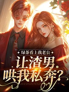 绿茶看上我老公，让渣男哄我私奔？沈延仲舒玉兰完结小说推荐绿茶看上我老公，让渣男哄我私奔？全本书籍阅读