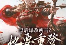 皇后爆改瘦马？她要重登女将军位（阮薇）全本书籍阅读皇后爆改瘦马？她要重登女将军位完整版小说-永恒文学