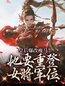 (全文)皇后爆改瘦马？她要重登女将军位阮薇全本免费在线阅读