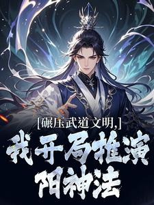 碾压武道文明，我开局推演阳神法推荐完结小说碾压武道文明，我开局推演阳神法(楚阳)免费小说全本