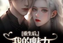 (全文)重生后，我的魅力怎么一路狂飙（南川宁风笙）全本书籍阅读重生后，我的魅力怎么一路狂飙免费小说全本-永恒文学
