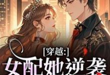 (全文)穿越：女配她逆袭成了女主热门小说排行榜，穿越：女配她逆袭成了女主虞姣傅池烨全章小说阅读-永恒文学