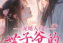 (全文)宠她入骨！世子爷的追妻日常谢观澜闻星落最新完结小说宠她入骨！世子爷的追妻日常免费阅读-永恒文学
