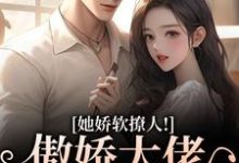 (全文)她娇软撩人！傲娇大佬情难自控（宋薇苒江佑寒）免费小说她娇软撩人！傲娇大佬情难自控试读更新章节-永恒文学