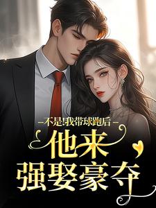 (全文)不是！我带球跑后他来强娶豪夺免费小说全本，周静书傅聿呈试读更新章节
