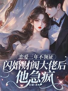 恋爱三年不领证，闪婚财阀大佬后他急疯苏婠周衍焱热门小说排行榜恋爱三年不领证，闪婚财阀大佬后他急疯免费小说