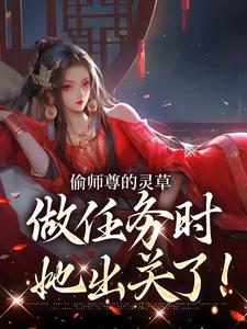 偷师尊的灵草做任务时，她出关了！许若白夜灵月完结小说推荐，偷师尊的灵草做任务时，她出关了！全章小说阅读