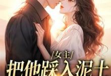 女主把他踩入泥土，我捧起来呵护推荐完结小说，女主把他踩入泥土，我捧起来呵护温苒厉朝渊免费小说全本-永恒文学