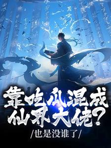 靠吃瓜混成仙界大佬？也是没谁了最新章节阅读靠吃瓜混成仙界大佬？也是没谁了(路归缘路道年)试读更新章节