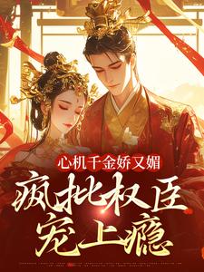 (全文)心机千金娇又媚，疯批权臣宠上瘾免费小说全本，谢阆南姝试读更新章节