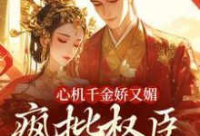 心机千金娇又媚，疯批权臣宠上瘾最新章节阅读心机千金娇又媚，疯批权臣宠上瘾(谢阆南姝)试读更新章节-永恒文学