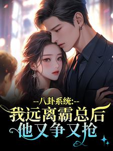 (全文)八卦系统：我远离霸总后他又争又抢(薄景聿沈知曦)全本免费在线阅读