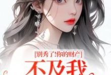 别秀了！你的财产不及我万分之一完整版小说，别秀了！你的财产不及我万分之一简梧试读更新章节-永恒文学