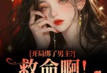 (全文)开局绑了男主？救命啊！我还想活南辞枝最新完结小说开局绑了男主？救命啊！我还想活免费阅读-永恒文学