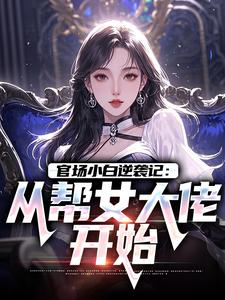官场小白逆袭记：从帮女大佬开始推荐完结小说，官场小白逆袭记：从帮女大佬开始唐诚李文静免费小说全本