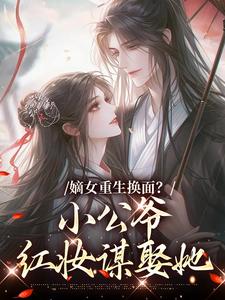 (全文)嫡女重生换面？小公爷红妆谋娶她裴溟辰云霁最新完结小说嫡女重生换面？小公爷红妆谋娶她免费阅读