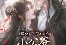 嫡女重生换面？小公爷红妆谋娶她最新完结小说嫡女重生换面？小公爷红妆谋娶她裴溟辰云霁免费小说-永恒文学