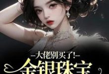 大佬别买了!金银珠宝要塞不下了完整版小说,大佬别买了!金银珠宝要塞不下了渝星子霍枭全章小说阅读-永恒文学