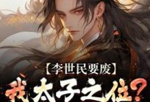 (全文)李世民要废我太子之位？看我气晕他李承乾李世民最新完结小说李世民要废我太子之位？看我气晕他免费小说全本-永恒文学
