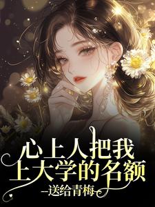 (全文)心上人把我上大学的名额，送给青梅（秦仲叶明沓）全本书籍阅读心上人把我上大学的名额，送给青梅免费小说全本