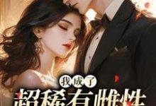 (全文)我成了超稀有雌性，大佬们撩疯免费小说全本，苏玉柔霍京琛试读更新章节-永恒文学