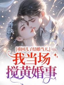 (全文)重回儿子结婚当天，我当场搅黄婚事刘琴刘勇完结小说推荐重回儿子结婚当天，我当场搅黄婚事试读更新章节