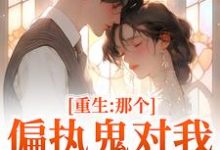 重生：那个偏执鬼对我爱之入骨最新完结小说重生：那个偏执鬼对我爱之入骨李微歌顾君煜免费小说-永恒文学
