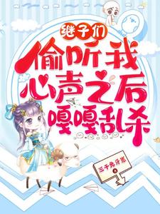 (全文)继子们偷听我心声之后，嘎嘎乱杀（乔芊芊）试读更新章节继子们偷听我心声之后，嘎嘎乱杀免费小说
