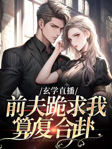 玄学直播：前夫跪求我算复合卦（姜末）全章小说阅读