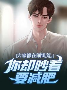 (全文)大家都在闹饥荒，你却吵着要减肥魏勇秦薇全本免费在线阅读