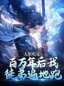 无限收徒！百万年后我徒弟遍地跑秦渊完结小说推荐，无限收徒！百万年后我徒弟遍地跑全章小说阅读