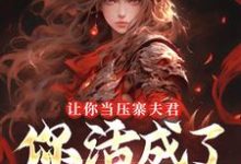(全文)让你当压寨夫君，你活成了山大王？顾铭小说推荐，让你当压寨夫君，你活成了山大王？全章小说阅读-永恒文学