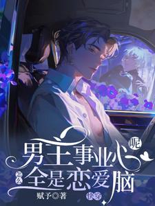 (全文)快穿：男主事业心呢，怎么全是恋爱脑迦扬厄洛斯最新完结小说快穿：男主事业心呢，怎么全是恋爱脑免费阅读