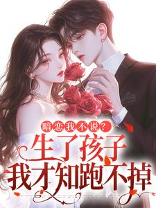 暗恋我不说？生了孩子我才知跑不掉最新章节阅读暗恋我不说？生了孩子我才知跑不掉(周京年陈禾)试读更新章节
