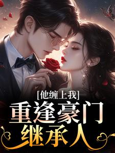(全文)重逢豪门继承人：他缠上我孟婉笛穆瑾洲全本免费在线阅读
