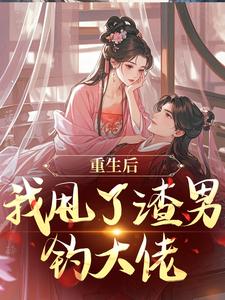 (全文)重生后，我甩了渣男钓大佬苏玉柔顾珩小说推荐，重生后，我甩了渣男钓大佬全章小说阅读