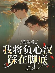 重生后，我将负心汉踩在脚底推荐完结小说重生后，我将负心汉踩在脚底(苏昭南陆聿迟)免费小说全本