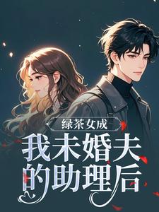 绿茶女成我未婚夫的助理后完整版小说，绿茶女成我未婚夫的助理后江挽歌傅镜知全章小说阅读