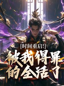 时间重启！被我得罪的全活了（林天穆青云）小说推荐时间重启！被我得罪的全活了全章小说阅读