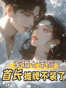 军婚七年后，首长摊牌不装了（孟徽雪周郯）小说推荐军婚七年后，首长摊牌不装了全章小说阅读